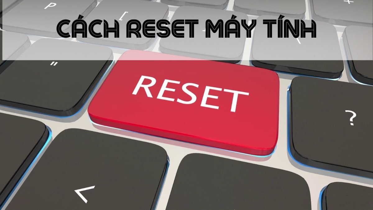 Reset laptop, hay còn gọi là khôi phục cài đặt gốc