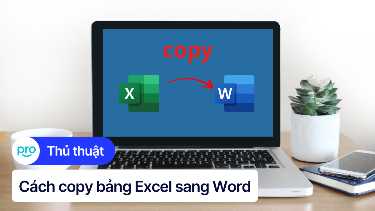 7+ cách copy bảng Excel sang Word giữ nguyên định dạng đơn giản